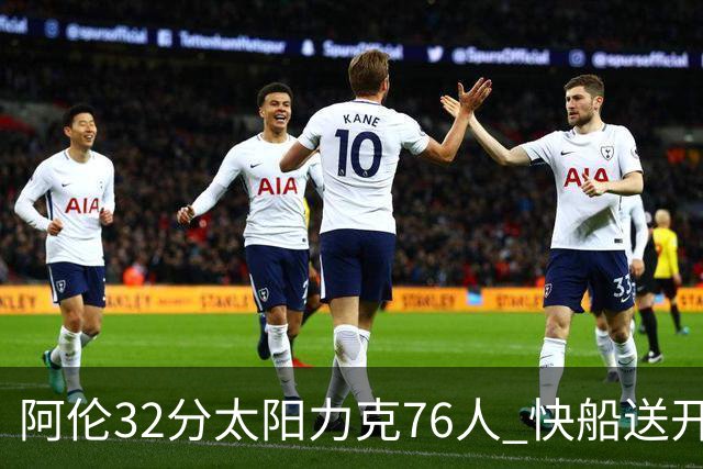 阿伦32分太阳力克76人 快船送开拓者4连败